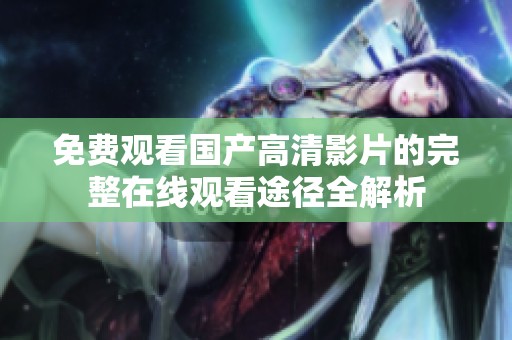 免费观看国产高清影片的完整在线观看途径全解析