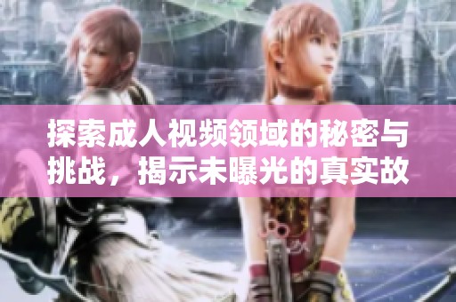 探索成人视频领域的秘密与挑战，揭示未曝光的真实故事