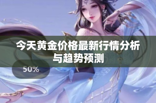 今天黄金价格最新行情分析与趋势预测