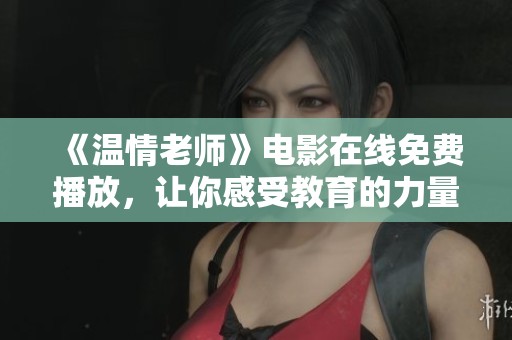 《温情老师》电影在线免费播放，让你感受教育的力量与爱心