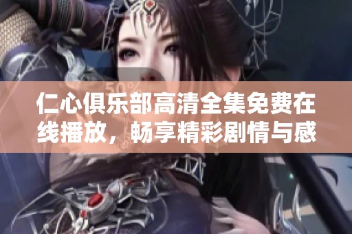 仁心俱乐部高清全集免费在线播放，畅享精彩剧情与感人故事