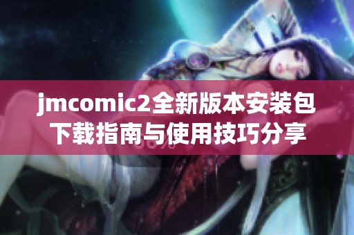 jmcomic2全新版本安装包下载指南与使用技巧分享