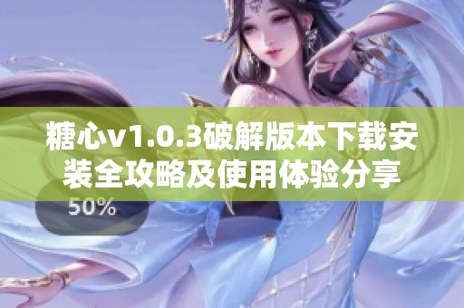 糖心v1.0.3破解版本下载安装全攻略及使用体验分享