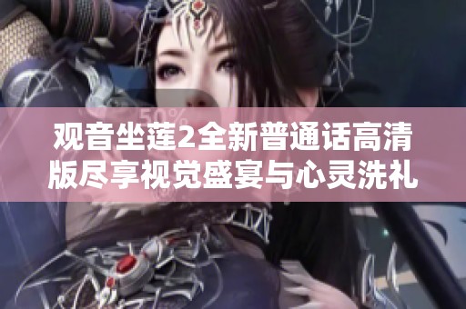 观音坐莲2全新普通话高清版尽享视觉盛宴与心灵洗礼