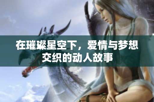 在璀璨星空下，爱情与梦想交织的动人故事