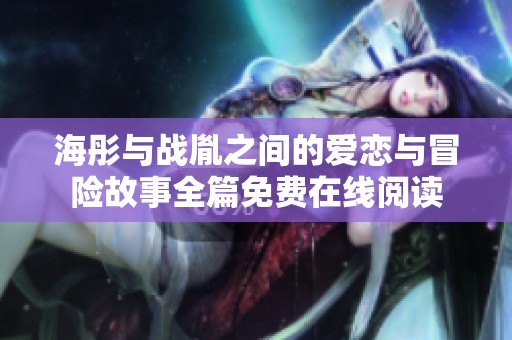 海彤与战胤之间的爱恋与冒险故事全篇免费在线阅读