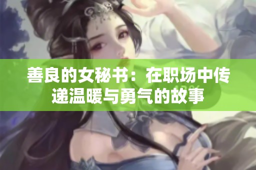 善良的女秘书：在职场中传递温暖与勇气的故事