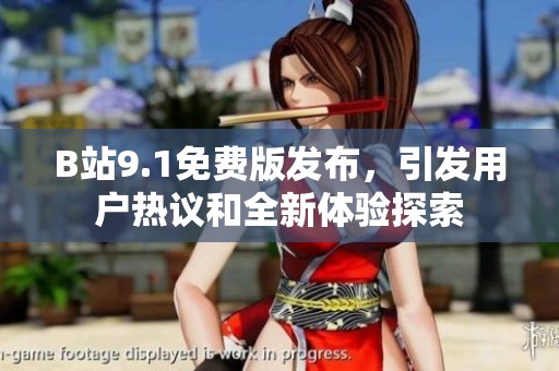B站9.1免费版发布，引发用户热议和全新体验探索