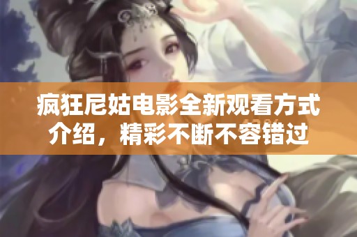 疯狂尼姑电影全新观看方式介绍，精彩不断不容错过