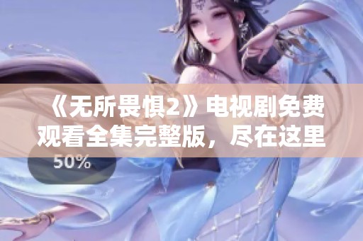 《无所畏惧2》电视剧免费观看全集完整版，尽在这里！