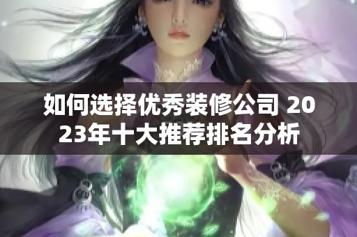 如何选择优秀装修公司 2023年十大推荐排名分析