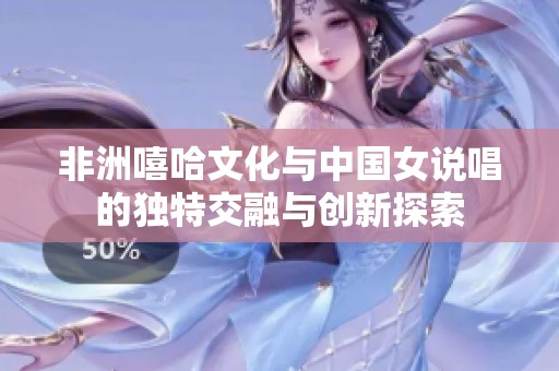 非洲嘻哈文化与中国女说唱的独特交融与创新探索