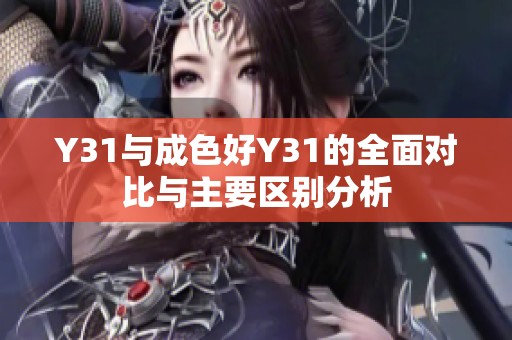 Y31与成色好Y31的全面对比与主要区别分析