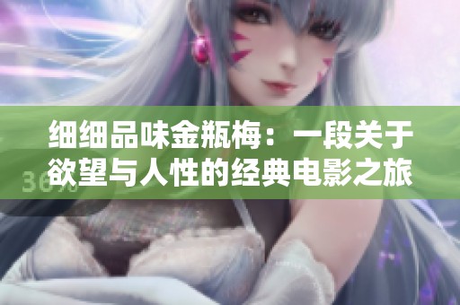 细细品味金瓶梅：一段关于欲望与人性的经典电影之旅