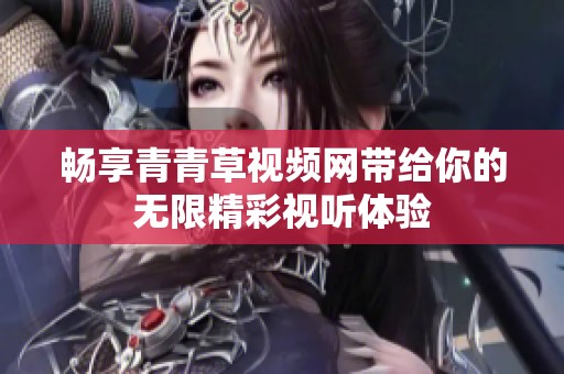 畅享青青草视频网带给你的无限精彩视听体验