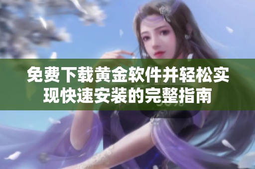 免费下载黄金软件并轻松实现快速安装的完整指南