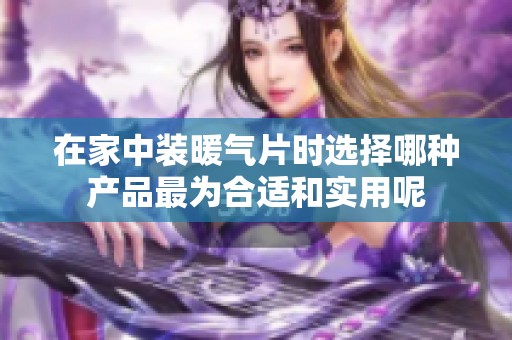 在家中装暖气片时选择哪种产品最为合适和实用呢