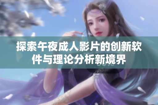 探索午夜成人影片的创新软件与理论分析新境界