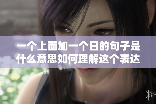 一个上面加一个日的句子是什么意思如何理解这个表达的深层含义