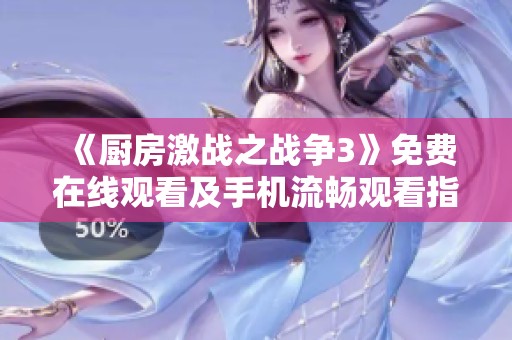 《厨房激战之战争3》免费在线观看及手机流畅观看指南分享