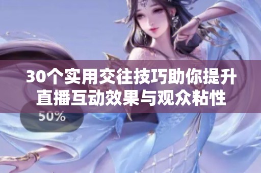 30个实用交往技巧助你提升直播互动效果与观众粘性