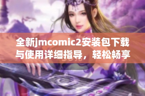 全新jmcomic2安装包下载与使用详细指导，轻松畅享漫画世界