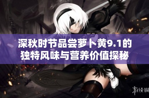 深秋时节品尝萝卜黄9.1的独特风味与营养价值探秘