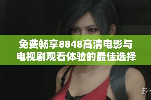 免费畅享8848高清电影与电视剧观看体验的最佳选择
