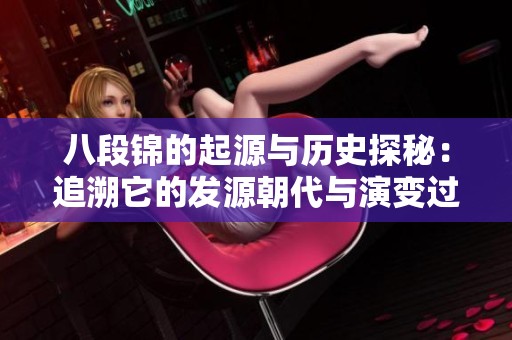 八段锦的起源与历史探秘：追溯它的发源朝代与演变过程