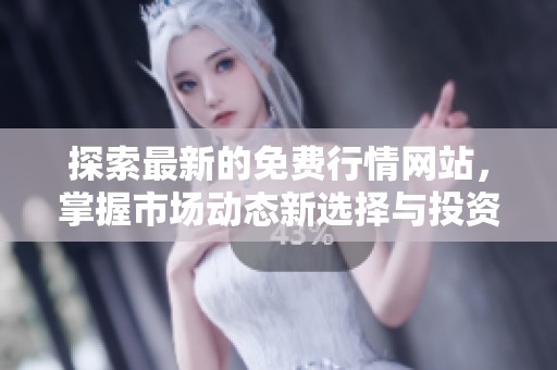 探索最新的免费行情网站，掌握市场动态新选择与投资机遇