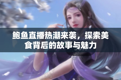 鲍鱼直播热潮来袭，探索美食背后的故事与魅力