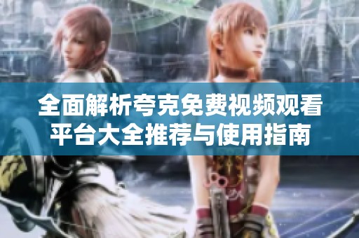 全面解析夸克免费视频观看平台大全推荐与使用指南