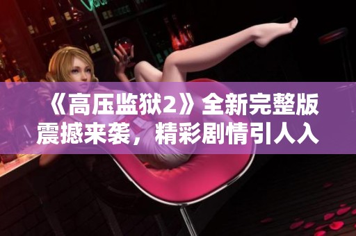 《高压监狱2》全新完整版震撼来袭，精彩剧情引人入胜不容错过