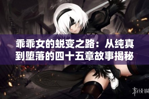 乖乖女的蜕变之路：从纯真到堕落的四十五章故事揭秘