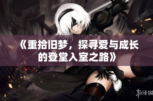 《重拾旧梦，探寻爱与成长的登堂入室之路》