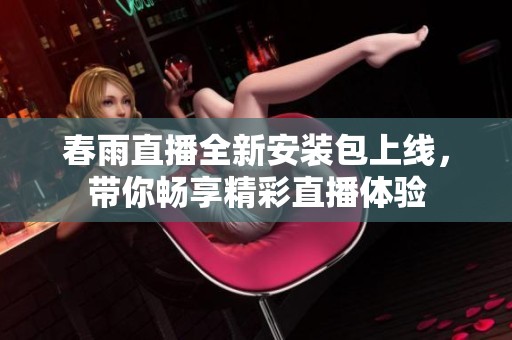 春雨直播全新安装包上线，带你畅享精彩直播体验