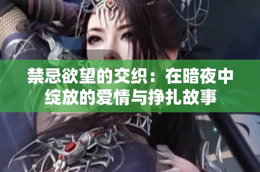 禁忌欲望的交织：在暗夜中绽放的爱情与挣扎故事