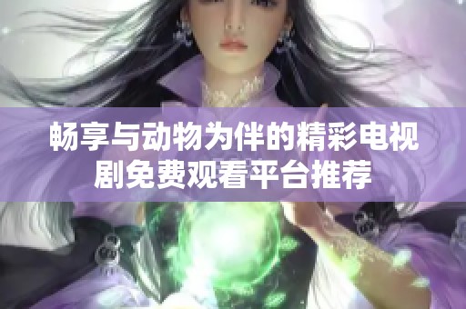 畅享与动物为伴的精彩电视剧免费观看平台推荐