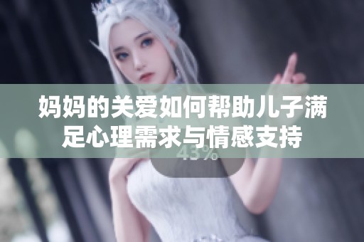妈妈的关爱如何帮助儿子满足心理需求与情感支持