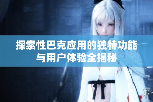探索性巴克应用的独特功能与用户体验全揭秘