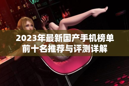 2023年最新国产手机榜单前十名推荐与评测详解