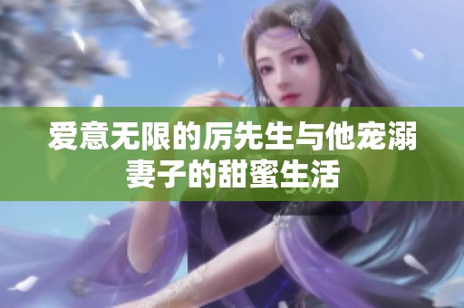 爱意无限的厉先生与他宠溺妻子的甜蜜生活