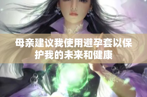 母亲建议我使用避孕套以保护我的未来和健康