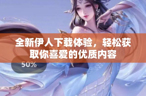 全新伊人下载体验，轻松获取你喜爱的优质内容