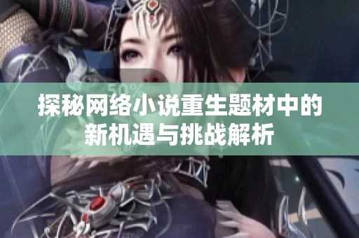 探秘网络小说重生题材中的新机遇与挑战解析