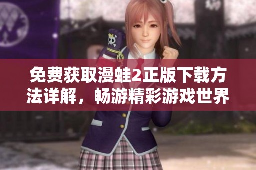 免费获取漫蛙2正版下载方法详解，畅游精彩游戏世界