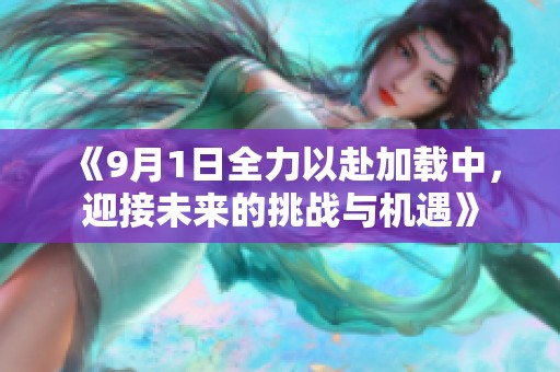 《9月1日全力以赴加载中，迎接未来的挑战与机遇》