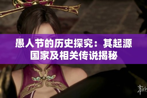 愚人节的历史探究：其起源国家及相关传说揭秘