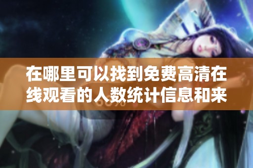 在哪里可以找到免费高清在线观看的人数统计信息和来源分析