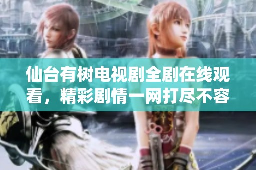 仙台有树电视剧全剧在线观看，精彩剧情一网打尽不容错过
